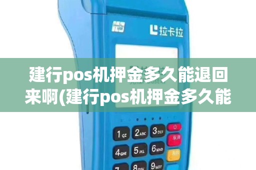 建行pos机押金多久能退回来啊(建行pos机押金多久能退回)