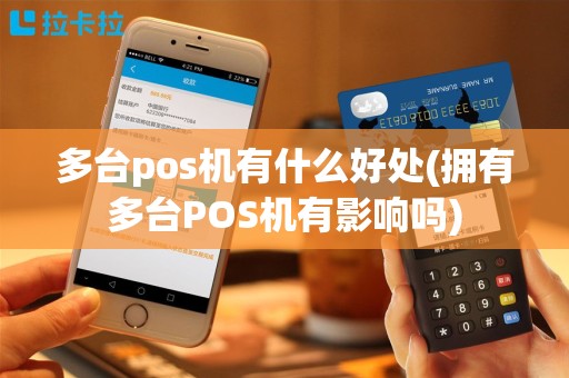 多台pos机有什么好处(拥有多台POS机有影响吗)