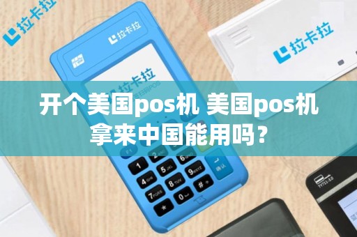 开个美国pos机 美国pos机拿来中国能用吗？