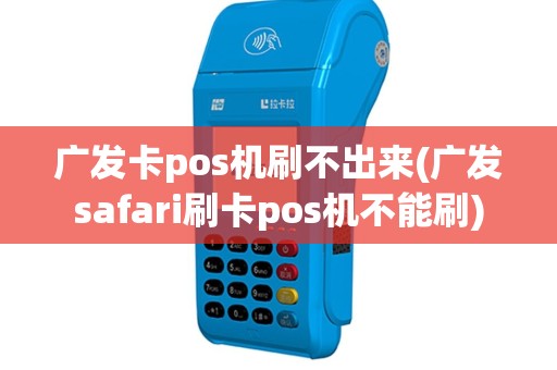 广发卡pos机刷不出来(广发safari刷卡pos机不能刷)