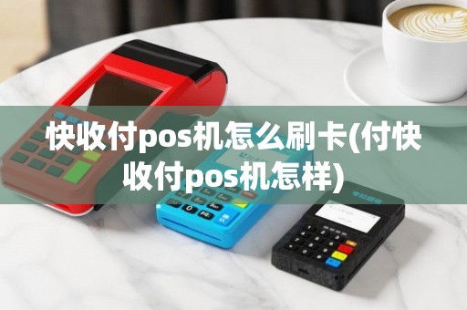 快收付pos机怎么刷卡(付快收付pos机怎样)