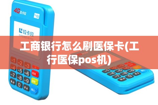 工商银行怎么刷医保卡(工行医保pos机)