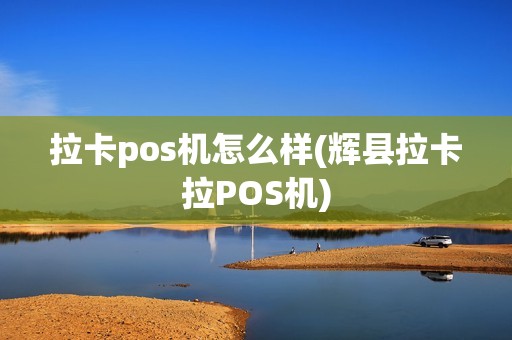 拉卡pos机怎么样(辉县拉卡拉POS机)