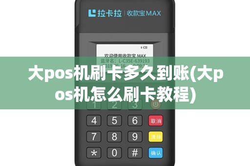 大pos机刷卡多久到账(大pos机怎么刷卡教程)