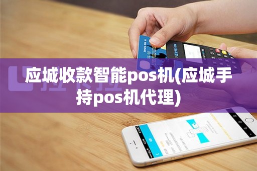 应城收款智能pos机(应城手持pos机代理)