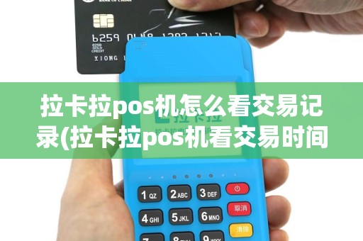 拉卡拉pos机怎么看交易记录(拉卡拉pos机看交易时间)