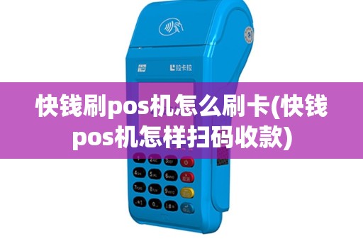 快钱刷pos机怎么刷卡(快钱pos机怎样扫码收款)