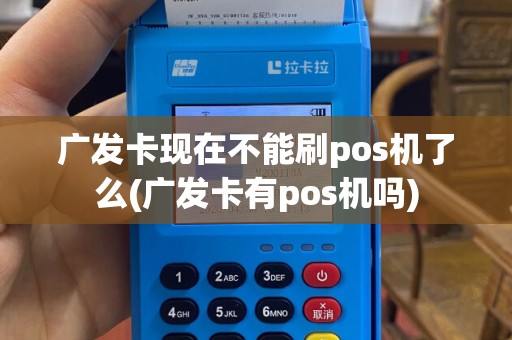 广发卡现在不能刷pos机了么(广发卡有pos机吗)