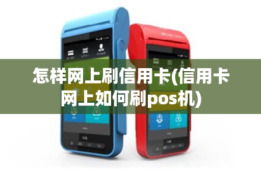 怎样网上刷信用卡(信用卡网上如何刷pos机)