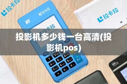 投影机多少钱一台高清(投影机pos)