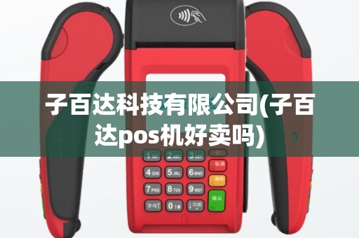 子百达科技有限公司(子百达pos机好卖吗)