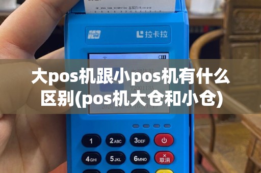 大pos机跟小pos机有什么区别(pos机大仓和小仓)
