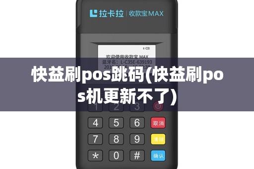 快益刷pos跳码(快益刷pos机更新不了)