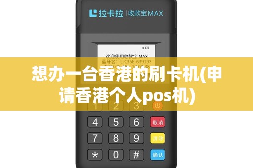 想办一台香港的刷卡机(申请香港个人pos机)