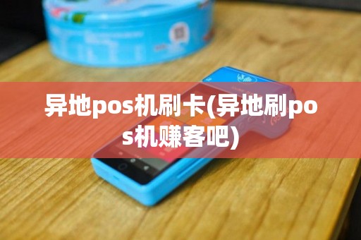 异地pos机刷卡(异地刷pos机赚客吧)