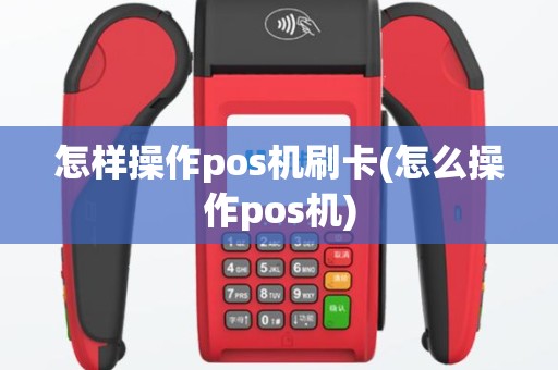 怎样操作pos机刷卡(怎么操作pos机)