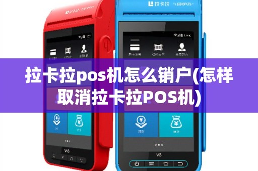 拉卡拉pos机怎么销户(怎样取消拉卡拉POS机)