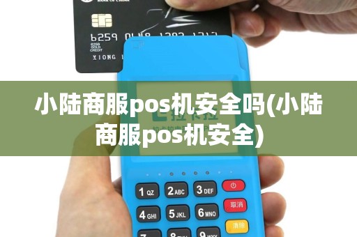 小陆商服pos机安全吗(小陆商服pos机安全)