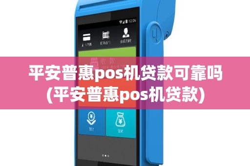 平安普惠pos机贷款可靠吗(平安普惠pos机贷款)