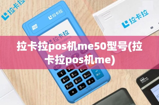 拉卡拉pos机me50型号(拉卡拉pos机me)