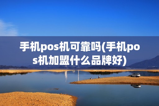 手机pos机可靠吗(手机pos机加盟什么品牌好)