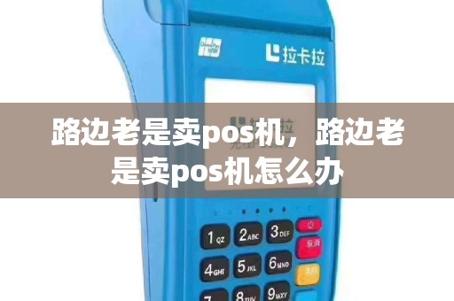 路边老是卖pos机，路边老是卖pos机怎么办