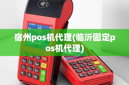 宿州pos机代理(临沂固定pos机代理)