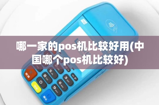 哪一家的pos机比较好用(中国哪个pos机比较好)