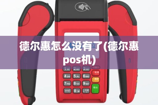 德尔惠怎么没有了(德尔惠pos机)