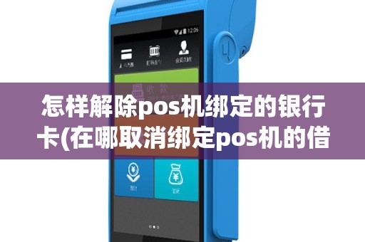 怎样解除pos机绑定的银行卡(在哪取消绑定pos机的借记卡)