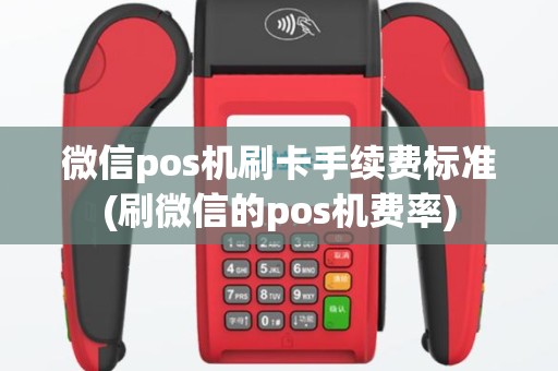微信pos机刷卡手续费标准(刷微信的pos机费率)
