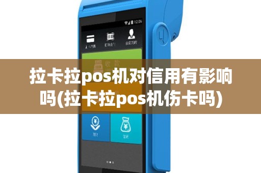 拉卡拉pos机对信用有影响吗(拉卡拉pos机伤卡吗)