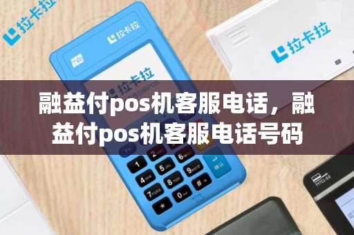 融益付pos机客服电话，融益付pos机客服电话号码