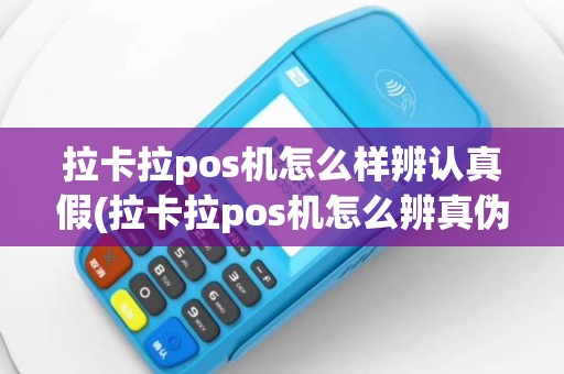 拉卡拉pos机怎么样辨认真假(拉卡拉pos机怎么辨真伪)