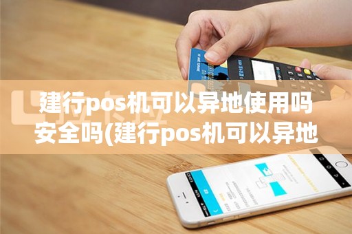 建行pos机可以异地使用吗安全吗(建行pos机可以异地使用吗)