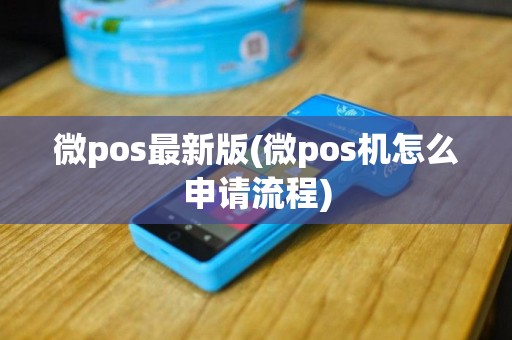 微pos最新版(微pos机怎么申请流程)