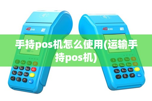 手持pos机怎么使用(运输手持pos机)
