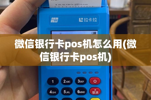 微信银行卡pos机怎么用(微信银行卡pos机)