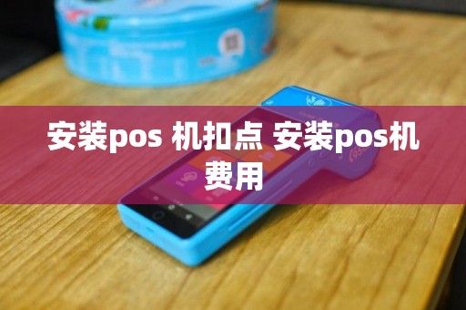 安装pos 机扣点 安装pos机费用