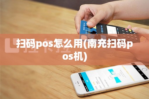 扫码pos怎么用(南充扫码pos机)