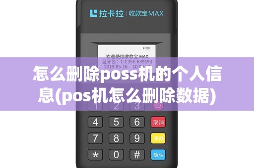 怎么删除poss机的个人信息(pos机怎么删除数据)