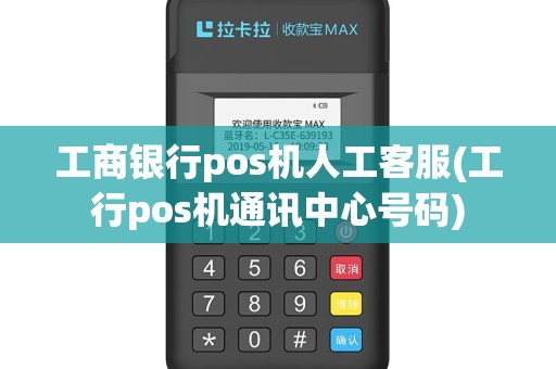 工商银行pos机人工客服(工行pos机通讯中心号码)
