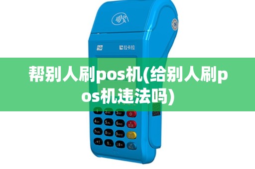 帮别人刷pos机(给别人刷pos机违法吗)