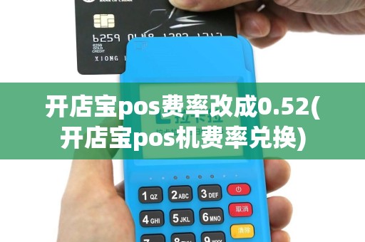 开店宝pos费率改成0.52(开店宝pos机费率兑换)