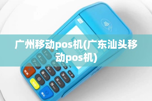 广州移动pos机(广东汕头移动pos机)