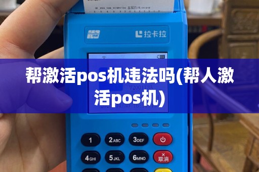 帮激活pos机违法吗(帮人激活pos机)