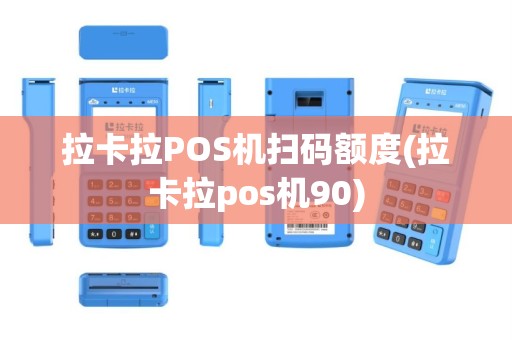 拉卡拉POS机扫码额度(拉卡拉pos机90)