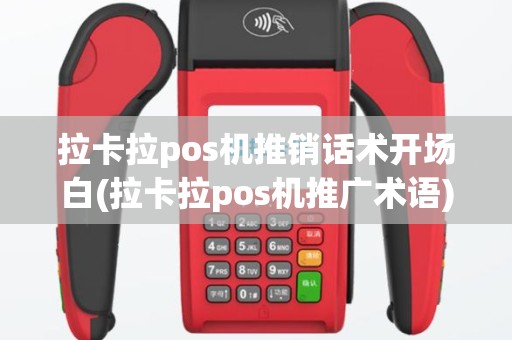 拉卡拉pos机推销话术开场白(拉卡拉pos机推广术语)