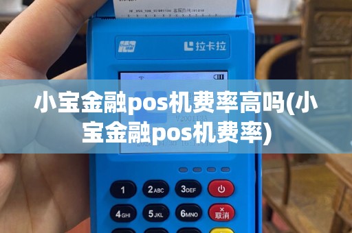 小宝金融pos机费率高吗(小宝金融pos机费率)