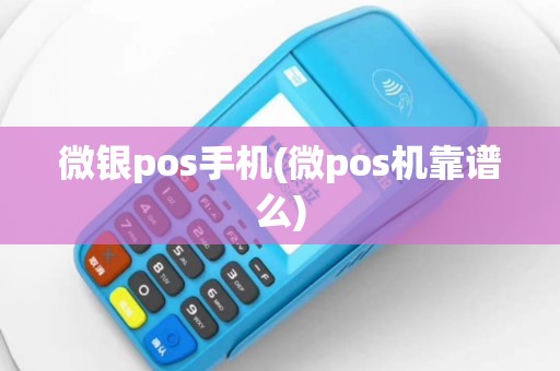 微银pos手机(微pos机靠谱么)